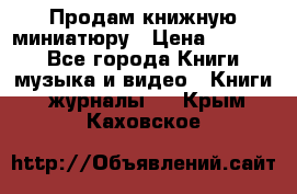 Продам книжную миниатюру › Цена ­ 1 500 - Все города Книги, музыка и видео » Книги, журналы   . Крым,Каховское